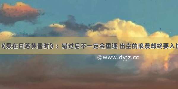 《爱在日落黄昏时》：错过后不一定会重逢 出尘的浪漫却终要入世