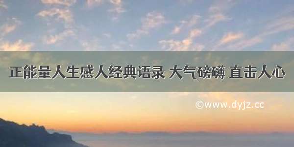 正能量人生感人经典语录 大气磅礴 直击人心