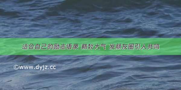 适合自己的励志语录 精致大气 发朋友圈引人共鸣