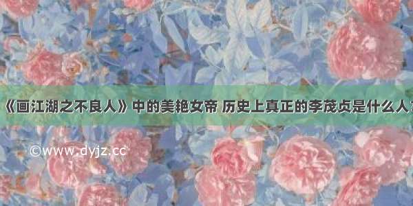 《画江湖之不良人》中的美艳女帝 历史上真正的李茂贞是什么人？
