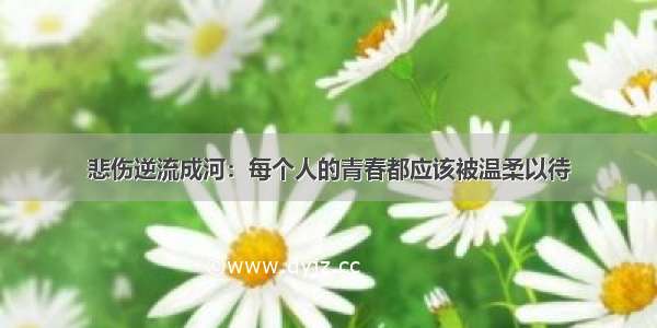 悲伤逆流成河：每个人的青春都应该被温柔以待