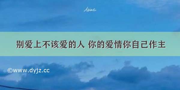 别爱上不该爱的人 你的爱情你自己作主