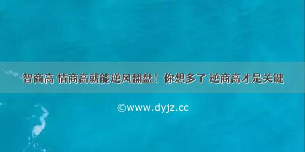 智商高 情商高就能逆风翻盘！你想多了 逆商高才是关键