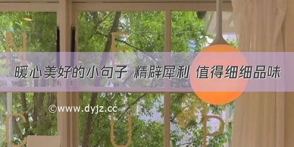 暖心美好的小句子 精辟犀利 值得细细品味