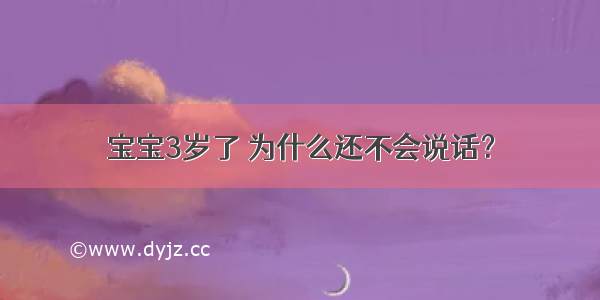 宝宝3岁了 为什么还不会说话？