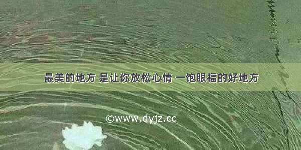 最美的地方 是让你放松心情 一饱眼福的好地方