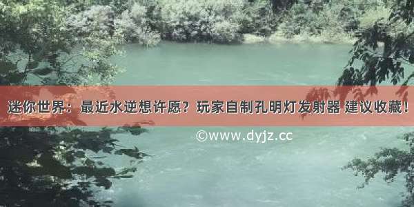 迷你世界：最近水逆想许愿？玩家自制孔明灯发射器 建议收藏！