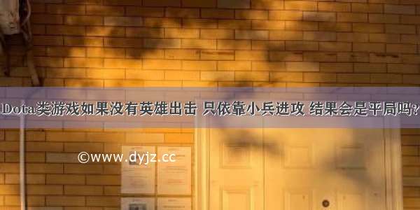 Dota类游戏如果没有英雄出击 只依靠小兵进攻 结果会是平局吗？