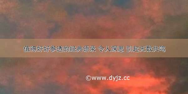 值得好好参透的经典语录 令人深思 引起无数共鸣