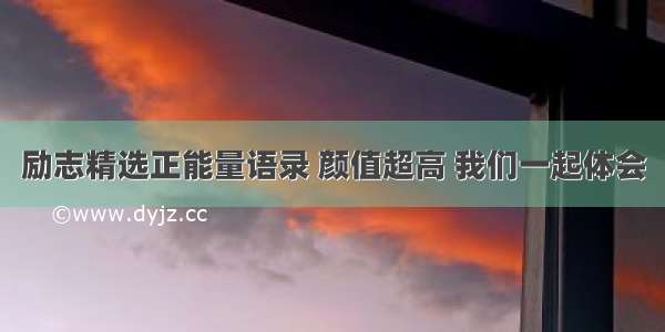 励志精选正能量语录 颜值超高 我们一起体会