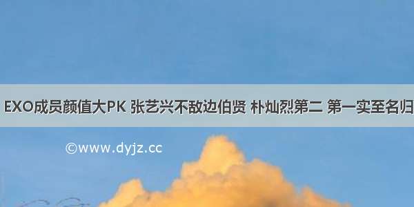 EXO成员颜值大PK 张艺兴不敌边伯贤 朴灿烈第二 第一实至名归