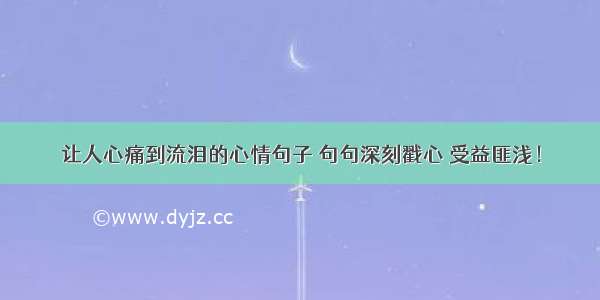 让人心痛到流泪的心情句子 句句深刻戳心 受益匪浅！