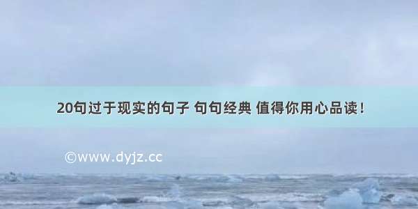 20句过于现实的句子 句句经典 值得你用心品读！