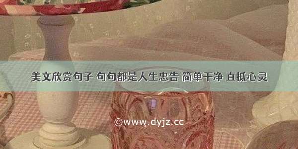 美文欣赏句子 句句都是人生忠告 简单干净 直抵心灵