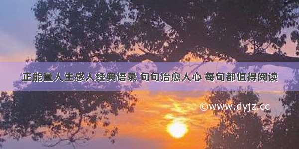 正能量人生感人经典语录 句句治愈人心 每句都值得阅读