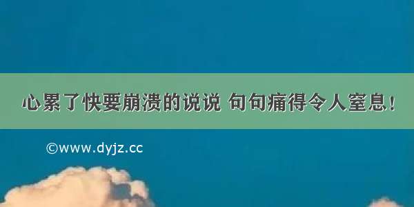 心累了快要崩溃的说说 句句痛得令人窒息！