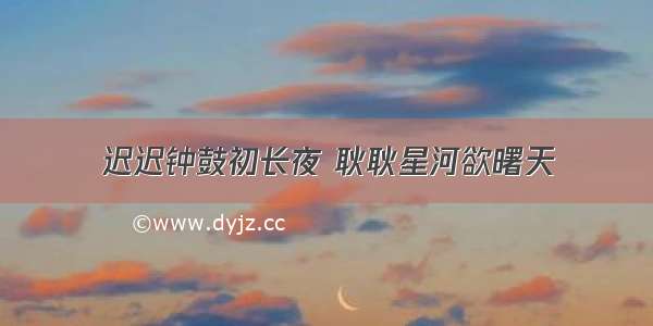 迟迟钟鼓初长夜 耿耿星河欲曙天