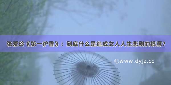 张爱玲《第一炉香》：到底什么是造成女人人生悲剧的根源？