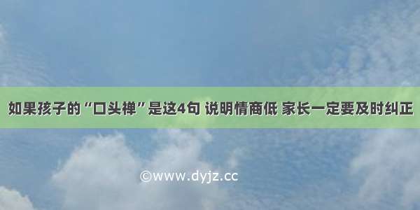 如果孩子的“口头禅”是这4句 说明情商低 家长一定要及时纠正