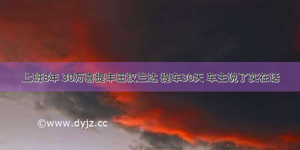 上班8年 30万喜提丰田汉兰达 提车30天 车主说了实在话