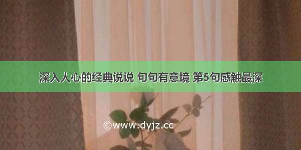 深入人心的经典说说 句句有意境 第5句感触最深