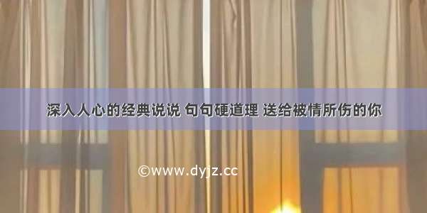 深入人心的经典说说 句句硬道理 送给被情所伤的你