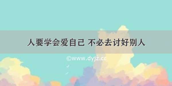 人要学会爱自己 不必去讨好别人