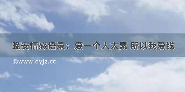 晚安情感语录：爱一个人太累 所以我爱钱