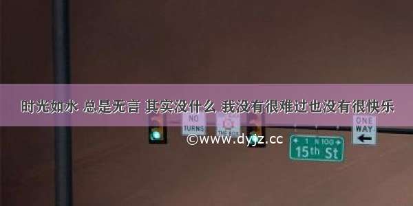 时光如水 总是无言 其实没什么 我没有很难过也没有很快乐