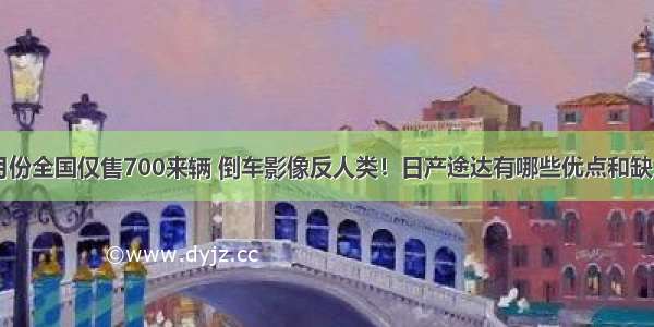 5月份全国仅售700来辆 倒车影像反人类！日产途达有哪些优点和缺点？