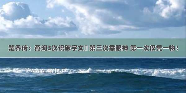 楚乔传：燕洵3次识破宇文玥 第三次靠眼神 第一次仅凭一物！