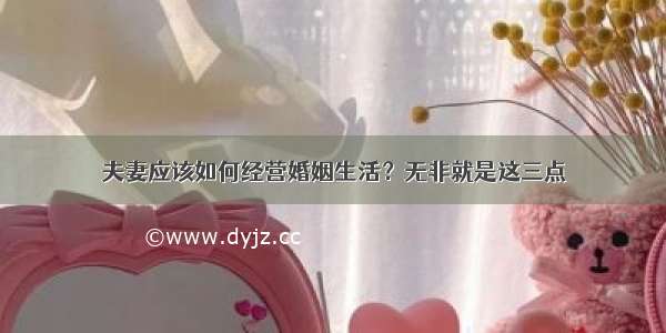 夫妻应该如何经营婚姻生活？无非就是这三点