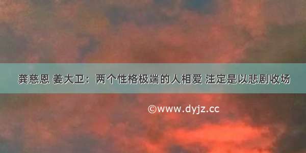 龚慈恩 姜大卫：两个性格极端的人相爱 注定是以悲剧收场