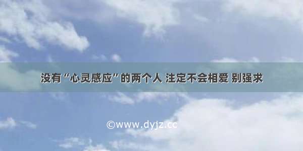 没有“心灵感应”的两个人 注定不会相爱 别强求