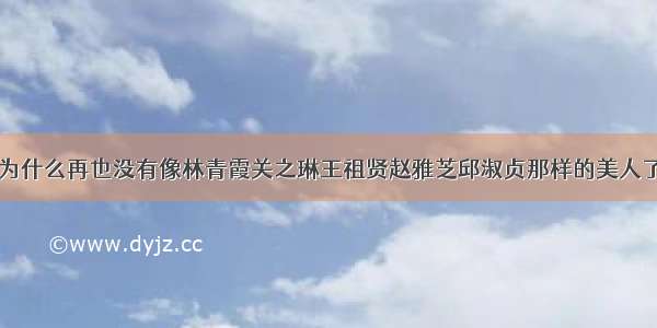 为什么再也没有像林青霞关之琳王祖贤赵雅芝邱淑贞那样的美人了