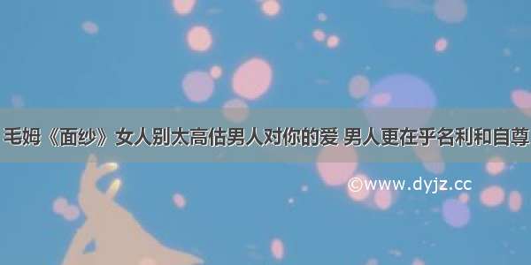 毛姆《面纱》女人别太高估男人对你的爱 男人更在乎名利和自尊