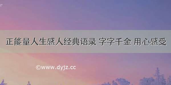 正能量人生感人经典语录 字字千金 用心感受