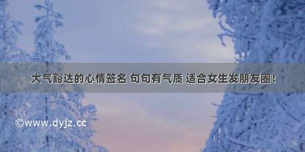 大气豁达的心情签名 句句有气质 适合女生发朋友圈！