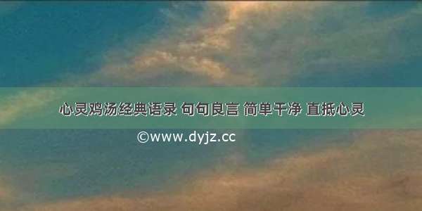 心灵鸡汤经典语录 句句良言 简单干净 直抵心灵