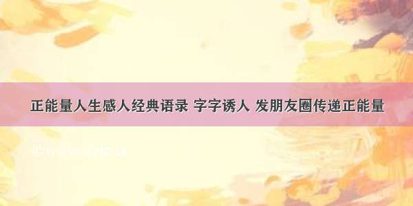 正能量人生感人经典语录 字字诱人 发朋友圈传递正能量