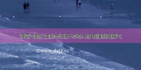 很霸气的人生励志语录 句句入骨 看懂就是福气