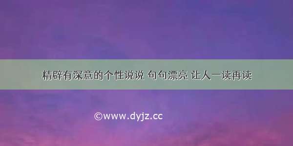 精辟有深意的个性说说 句句漂亮 让人一读再读