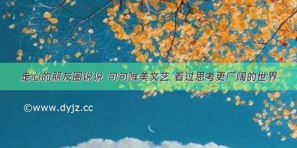 走心的朋友圈说说 句句唯美文艺 看过思考更广阔的世界