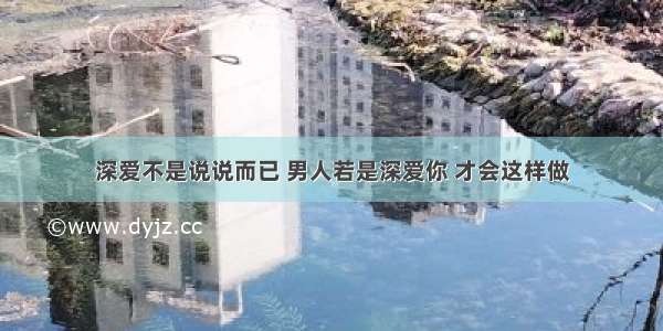 深爱不是说说而已 男人若是深爱你 才会这样做