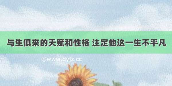 与生俱来的天赋和性格 注定他这一生不平凡