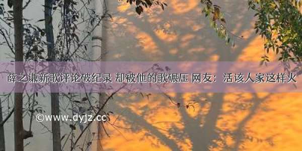 薛之谦新歌评论破纪录 却被他的歌碾压 网友：活该人家这样火