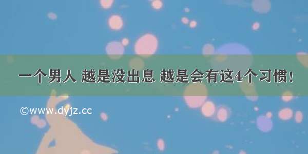 一个男人 越是没出息 越是会有这4个习惯！