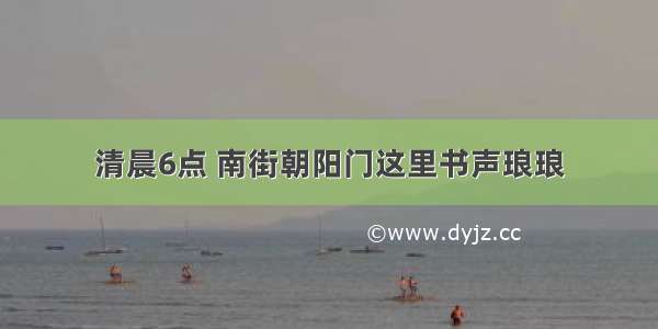 清晨6点 南街朝阳门这里书声琅琅