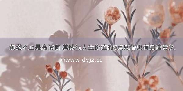 黄渤不止是高情商 其践行人生价值的5点感悟更有启迪意义