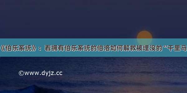 《伯乐系统》：看拥有伯乐系统的伯洛如何解救被埋没的“千里马”